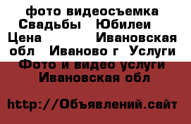 фото-видеосъемка Свадьбы,  Юбилеи. › Цена ­ 1 100 - Ивановская обл., Иваново г. Услуги » Фото и видео услуги   . Ивановская обл.